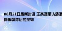 08月21日最新时讯 王宗源采访落泪：相信下届能拿金牌 遗憾银牌背后的坚韧