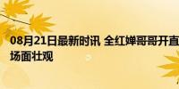 08月21日最新时讯 全红婵哥哥开直播涌入40万人 意外爆红场面壮观