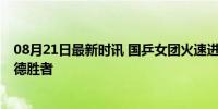 08月21日最新时讯 国乒女团火速进决赛 剑指五连冠对决日德胜者