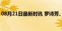 08月21日最新时讯 罗诗芳、石智勇将战决赛