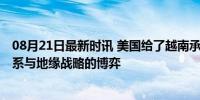 08月21日最新时讯 美国给了越南承诺后为何又反悔 经贸关系与地缘战略的博弈