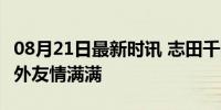 08月21日最新时讯 志田千阳晒与谭宁自拍 场外友情满满