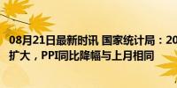 08月21日最新时讯 国家统计局：2024年7月份CPI同比涨幅扩大，PPI同比降幅与上月相同