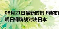 08月21日最新时讯 F勒布伦恭喜中国队 期待明日铜牌战对决日本