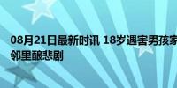 08月21日最新时讯 18岁遇害男孩家属称凶手曾是邻居 昔日邻里酿悲剧