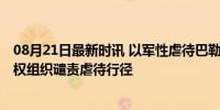 08月21日最新时讯 以军性虐待巴勒斯坦囚犯视频被曝光 人权组织谴责虐待行径