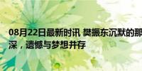 08月22日最新时讯 樊振东沉默的那一下马龙动容了 赛场情深，遗憾与梦想并存