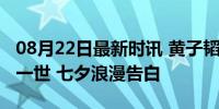 08月22日最新时讯 黄子韬许愿和徐艺洋一生一世 七夕浪漫告白