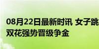 08月22日最新时讯 女子跳水三米板决赛 中国双花强势晋级争金