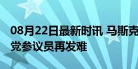 08月22日最新时讯 马斯克，摊上事了！民主党参议员再发难