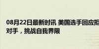 08月22日最新时讯 美国选手回应拒绝共享金牌后丢金 尊重对手，挑战自我界限