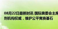 08月22日最新时讯 国际奥委会主席巴赫：尊重世界反兴奋剂机构权威，维护公平竞赛基石