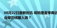 08月22日最新时讯 明明是夏季奥运会，为什么游泳运动员会穿羽绒服入场？