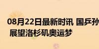 08月22日最新时讯 国乒孙颖莎今日最新消息 展望洛杉矶奥运梦