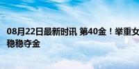 08月22日最新时讯 第40金！举重女子81公斤以上级 李雯雯稳稳夺金