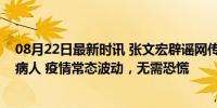 08月22日最新时讯 张文宏辟谣网传华山医院腾楼收治新冠病人 疫情常态波动，无需恐慌