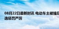 08月22日最新时讯 电动车主被撞后追车撞人获刑8个月 逃逸惩罚严厉