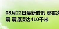 08月22日最新时讯 鄂霍次克海发生6.5级地震 震源深达410千米