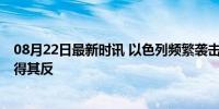 08月22日最新时讯 以色列频繁袭击平民设施 军事施压恐适得其反