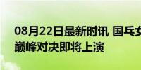 08月22日最新时讯 国乓女团比男团还刺激 巅峰对决即将上演