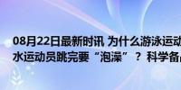 08月22日最新时讯 为什么游泳运动员赛前要穿羽绒服，跳水运动员跳完要“泡澡”？ 科学备战的秘密