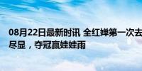 08月22日最新时讯 全红婵第一次去市体校只带了枕头 萌态尽显，夺冠赢娃娃雨