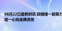 08月22日最新时讯 邱祺缘一起努力共赴洛杉矶奥运会：团结一心向金牌进发