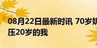 08月22日最新时讯 70岁奶奶健身3年状态碾压20岁的我