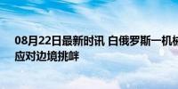 08月22日最新时讯 白俄罗斯一机械化部队进入战备状态，应对边境挑衅