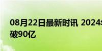 08月22日最新时讯 2024年暑期档电影票房破90亿