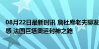 08月22日最新时讯 詹杜库老夫聊发少年狂·文班亚马的存在感 法国巨塔奥运封神之路