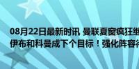 08月22日最新时讯 曼联夏窗疯狂继续！两将7000万加盟！伊布和科曼成下个目标！强化阵容待辉煌