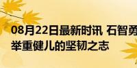 08月22日最新时讯 石智勇 50多针封闭 奥运举重健儿的坚韧之志