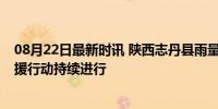 08月22日最新时讯 陕西志丹县雨量破历史极值 1人死亡 救援行动持续进行