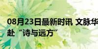 08月23日最新时讯 文脉华章｜跟着总书记奔赴“诗与远方”