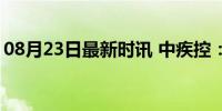 08月23日最新时讯 中疾控：新冠感染率上升