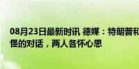 08月23日最新时讯 德媒：特朗普和马斯克的访谈是一次奇怪的对话，两人各怀心思