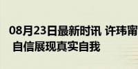 08月23日最新时讯 许玮甯回应40岁状态下滑 自信展现真实自我