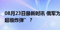 08月23日最新时讯 俄军为何加大频次使用“超级炸弹”？