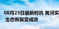 08月23日最新时讯 黄河实现连续25年不断流 生态恢复显成效