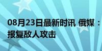 08月23日最新时讯 俄媒：普京很愤怒，誓言报复敌人攻击