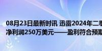 08月23日最新时讯 迅雷2024年二季报：营收7960万美元，净利润250万美元——盈利符合预期，会员业务增长