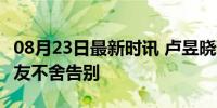 08月23日最新时讯 卢昱晓暂别我家那闺女 网友不舍告别