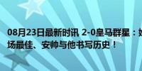 08月23日最新时讯 2-0皇马群星：姆巴佩首秀建功、贝林全场最佳、安帅与他书写历史！