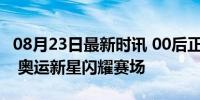 08月23日最新时讯 00后正是争金夺银的年纪 奥运新星闪耀赛场