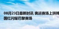 08月23日最新时讯 奥运赛场上拼搏的每个人都值得掌声 中国红闪耀巴黎赛场