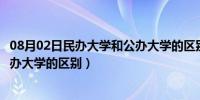 08月02日民办大学和公办大学的区别有哪些（民办大学和公办大学的区别）