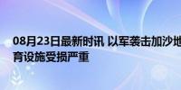 08月23日最新时讯 以军袭击加沙地带中部多地，致多地教育设施受损严重