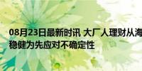 08月23日最新时讯 大厂人理财从海外置业降级到银行定存 稳健为先应对不确定性