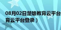 08月02日楚雄教育云平台登录注册（楚雄教育云平台登录）